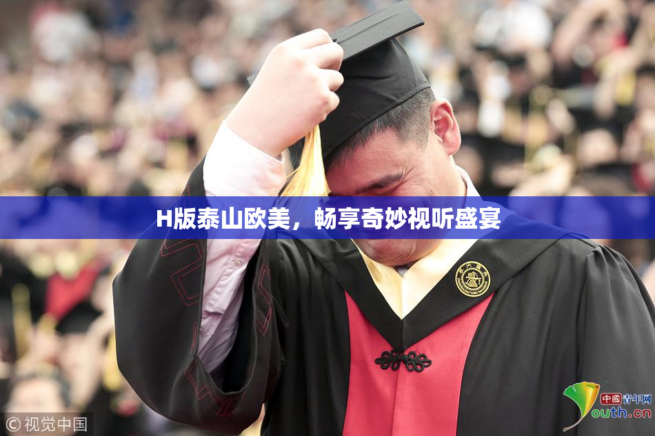 H版泰山欧美，畅享奇妙视听盛宴