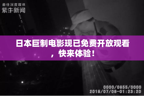 日本巨制电影现已免费开放观看，快来体验！
