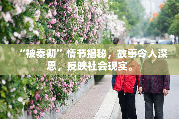 “被秦彻”情节揭秘，故事令人深思，反映社会现实。