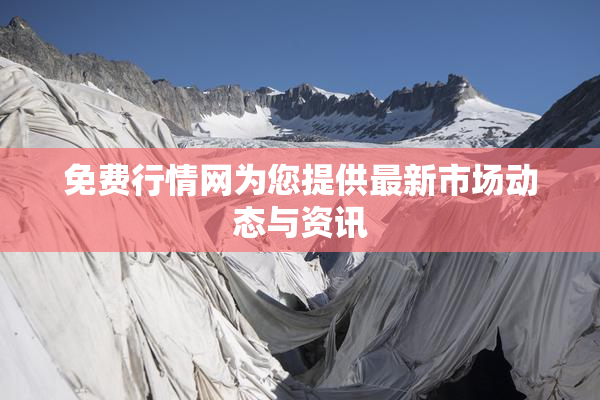 免费行情网为您提供最新市场动态与资讯