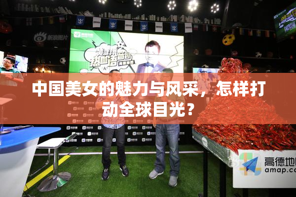 中国美女的魅力与风采，怎样打动全球目光？