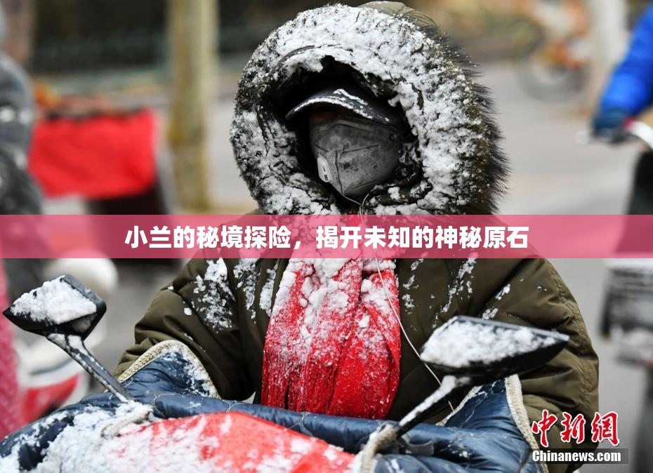 小兰的秘境探险，揭开未知的神秘原石