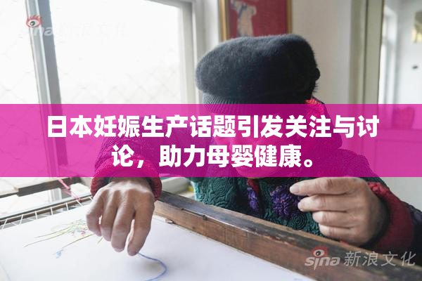 日本妊娠生产话题引发关注与讨论，助力母婴健康。
