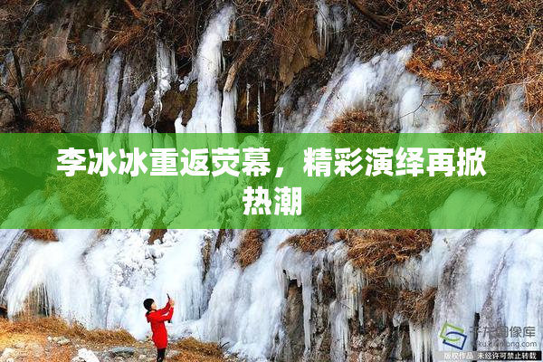 李冰冰重返荧幕，精彩演绎再掀热潮