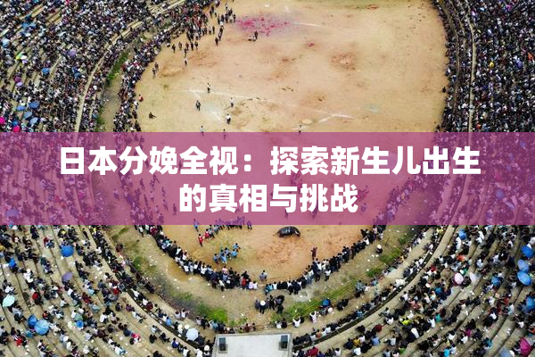 日本分娩全视：探索新生儿出生的真相与挑战