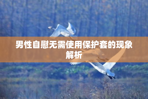 男性自慰无需使用保护套的现象解析