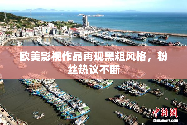 欧美影视作品再现黑粗风格，粉丝热议不断
