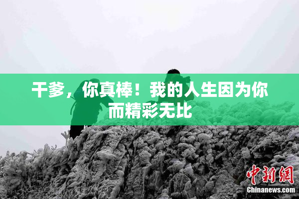 干爹，你真棒！我的人生因为你而精彩无比