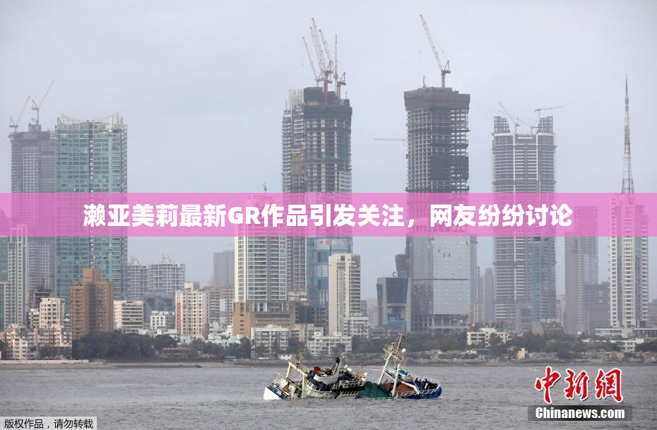 濑亚美莉最新GR作品引发关注，网友纷纷讨论
