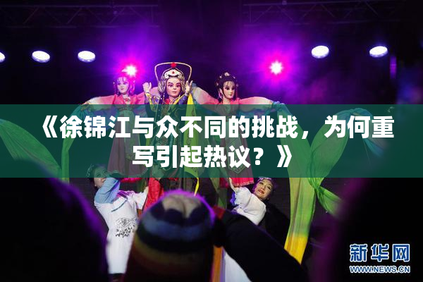 《徐锦江与众不同的挑战，为何重写引起热议？》