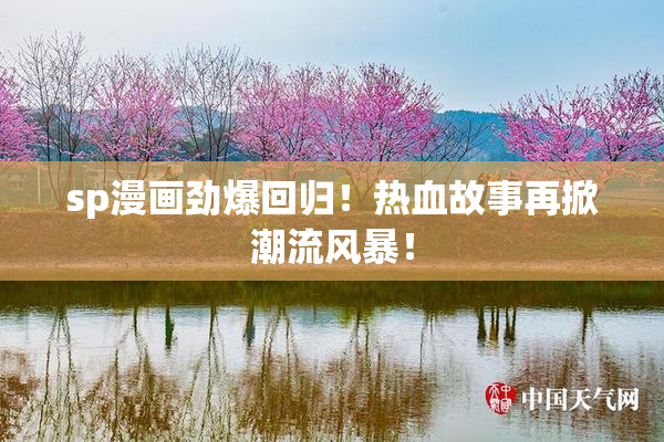 sp漫画劲爆回归！热血故事再掀潮流风暴！
