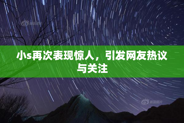 小s再次表现惊人，引发网友热议与关注