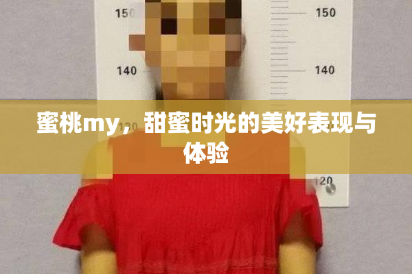 蜜桃my，甜蜜时光的美好表现与体验