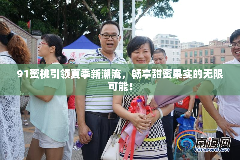 91蜜桃引领夏季新潮流，畅享甜蜜果实的无限可能！