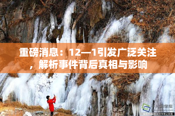 重磅消息：12—1引发广泛关注，解析事件背后真相与影响