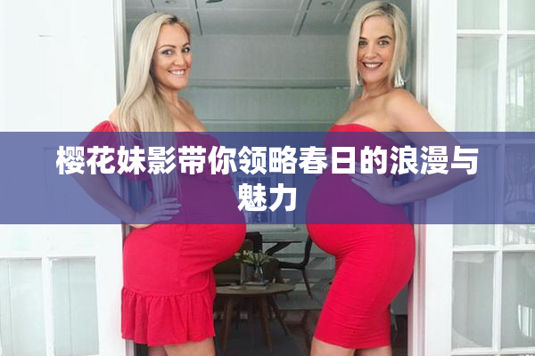 樱花妹影带你领略春日的浪漫与魅力