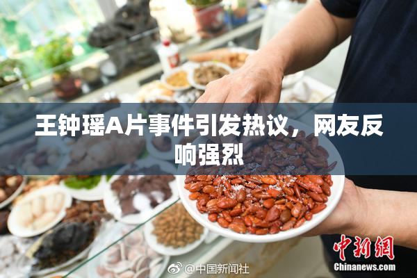 王钟瑶A片事件引发热议，网友反响强烈