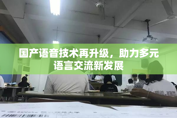 国产语音技术再升级，助力多元语言交流新发展