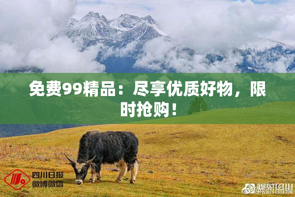 免费99精品：尽享优质好物，限时抢购！