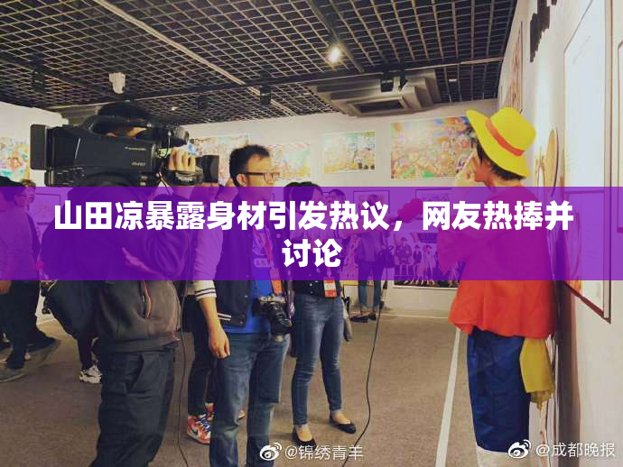 山田凉暴露身材引发热议，网友热捧并讨论