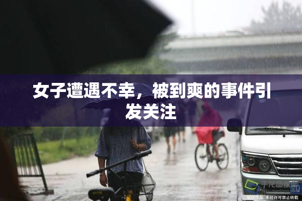 女子遭遇不幸，被到爽的事件引发关注