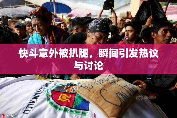快斗意外被扒腿，瞬间引发热议与讨论