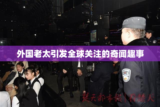 外国老太引发全球关注的奇闻趣事
