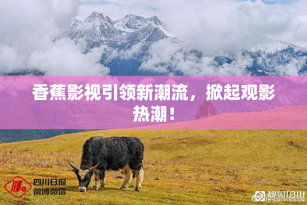 香蕉影视引领新潮流，掀起观影热潮！