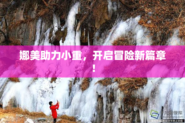 娜美助力小重，开启冒险新篇章！