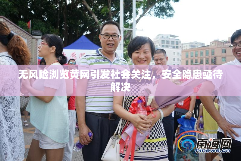 无风险浏览黄网引发社会关注，安全隐患亟待解决