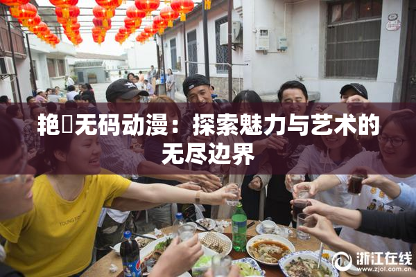 艳鉧无码动漫：探索魅力与艺术的无尽边界