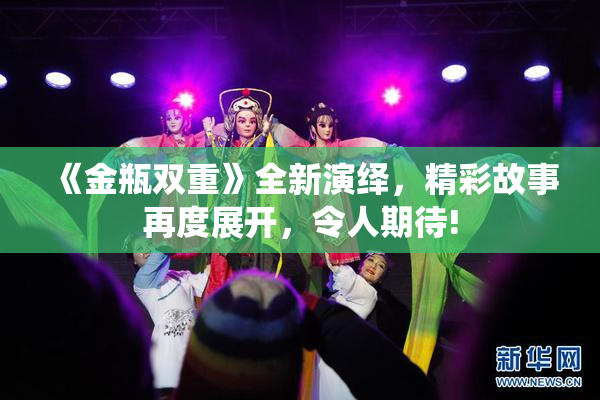 《金瓶双重》全新演绎，精彩故事再度展开，令人期待!