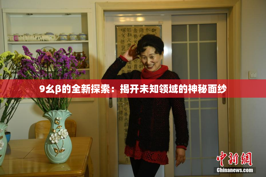 9幺β的全新探索：揭开未知领域的神秘面纱