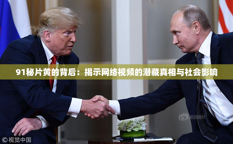 91秘片黄的背后：揭示网络视频的潜藏真相与社会影响