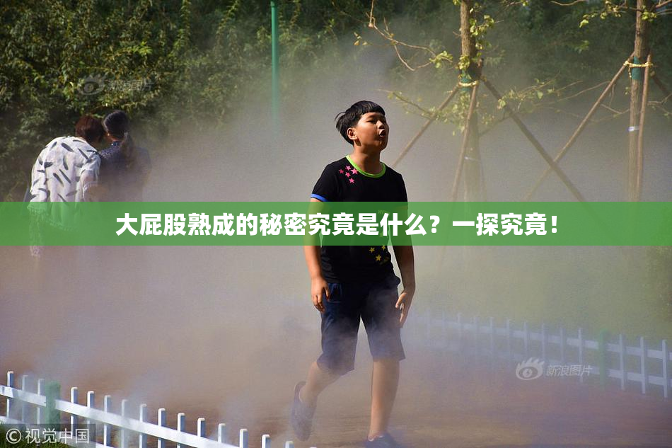 大屁股熟成的秘密究竟是什么？一探究竟！