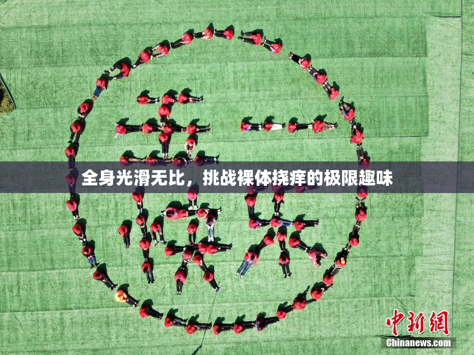 全身光滑无比，挑战裸体挠痒的极限趣味
