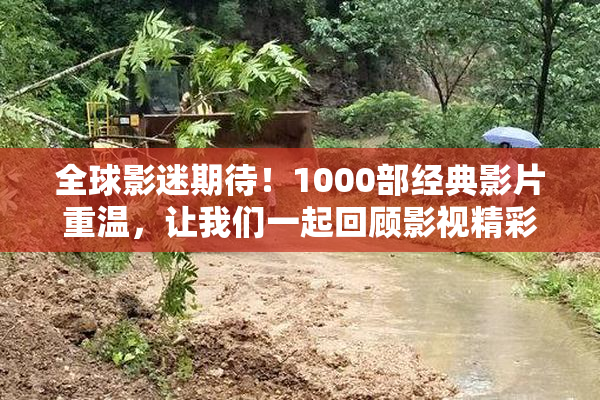 全球影迷期待！1000部经典影片重温，让我们一起回顾影视精彩瞬间