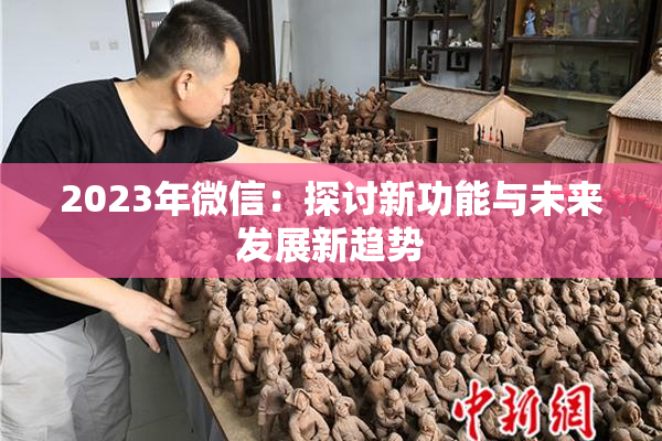 2023年微信：探讨新功能与未来发展新趋势