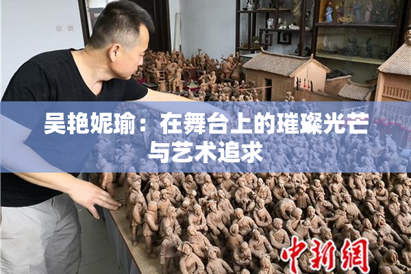 吴艳妮瑜：在舞台上的璀璨光芒与艺术追求