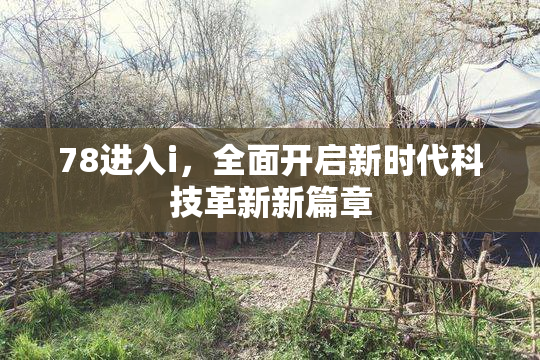 78进入i，全面开启新时代科技革新新篇章
