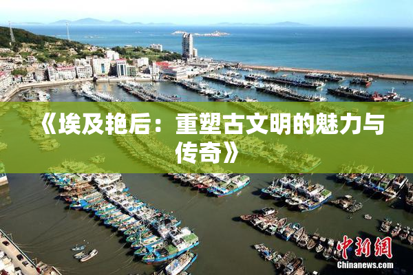 《埃及艳后：重塑古文明的魅力与传奇》