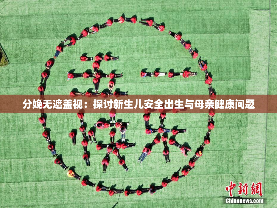 分娩无遮盖视：探讨新生儿安全出生与母亲健康问题