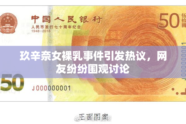 玖辛奈女裸乳事件引发热议，网友纷纷围观讨论