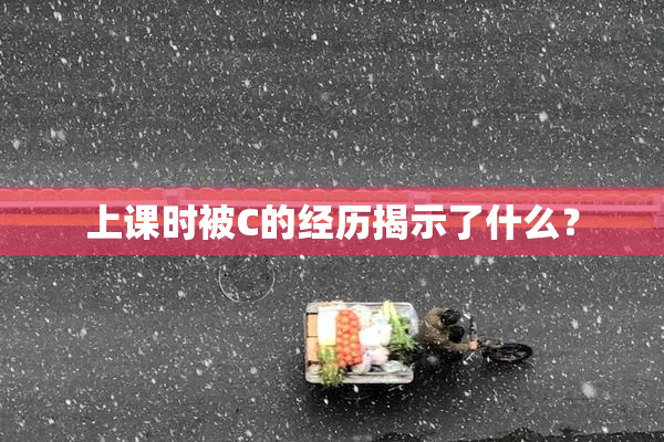 上课时被C的经历揭示了什么？
