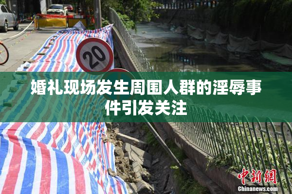 婚礼现场发生周围人群的淫辱事件引发关注