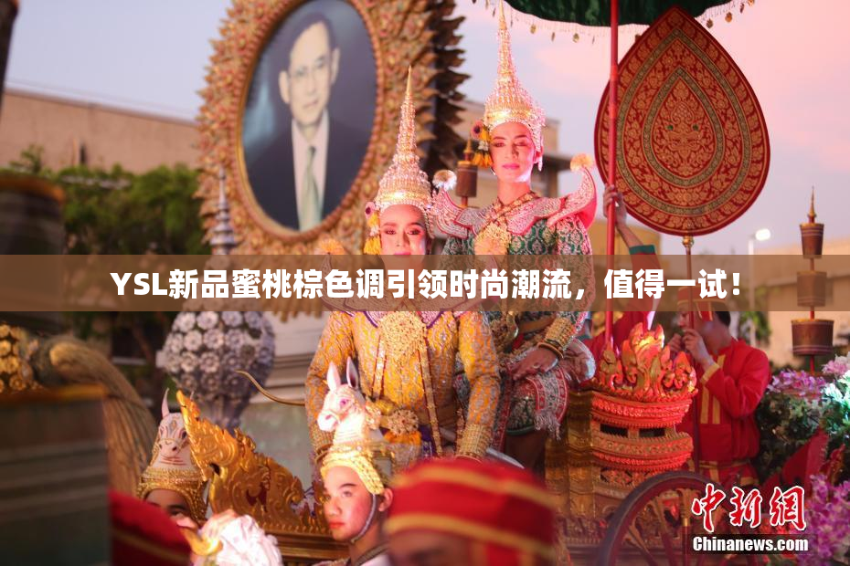 YSL新品蜜桃棕色调引领时尚潮流，值得一试！