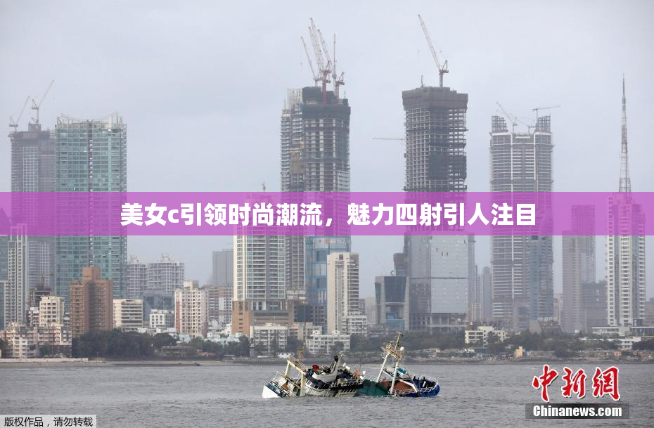 美女c引领时尚潮流，魅力四射引人注目
