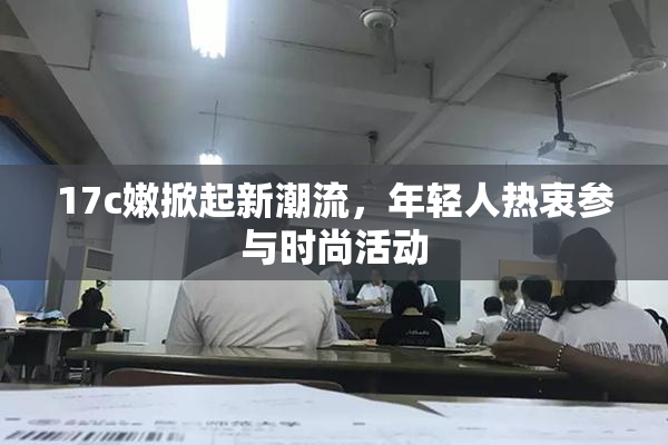 17c嫩掀起新潮流，年轻人热衷参与时尚活动