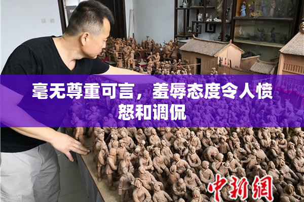 毫无尊重可言，羞辱态度令人愤怒和调侃