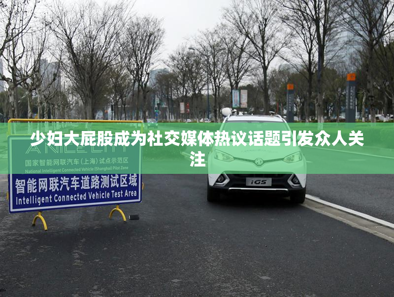 少妇大屁股成为社交媒体热议话题引发众人关注